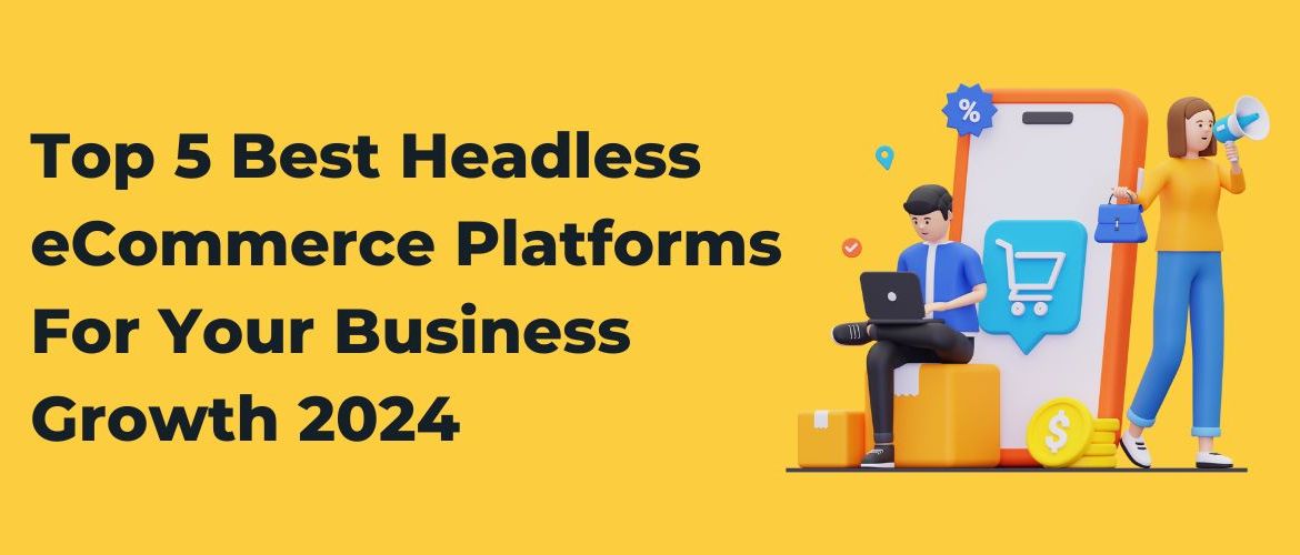 Top 5 Best Headless eCommerce Platforms For Your Business Growth 2024